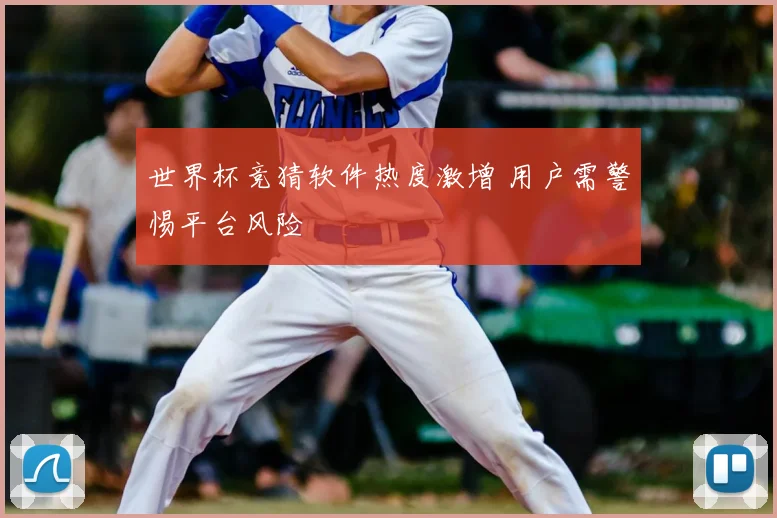 世界杯竞猜软件热度激增 用户需警惕平台风险