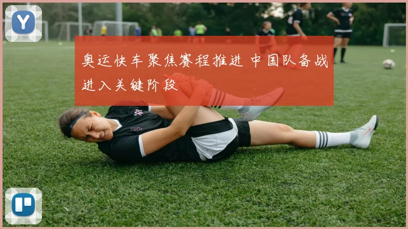 奥运快车聚焦赛程推进 中国队备战进入关键阶段