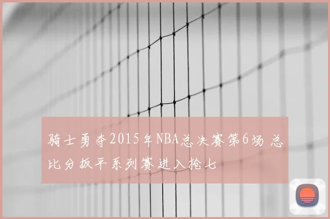 骑士勇夺2015年NBA总决赛第6场 总比分扳平系列赛进入抢七