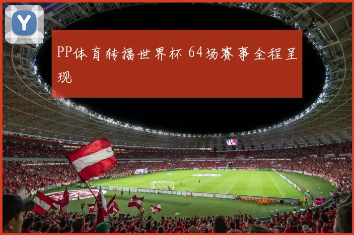 PP体育转播世界杯 64场赛事全程呈现