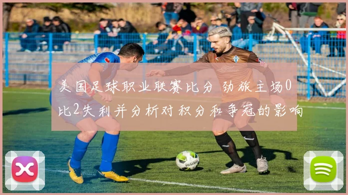 美国足球职业联赛比分 劲旅主场0比2失利并分析对积分和争冠的影响