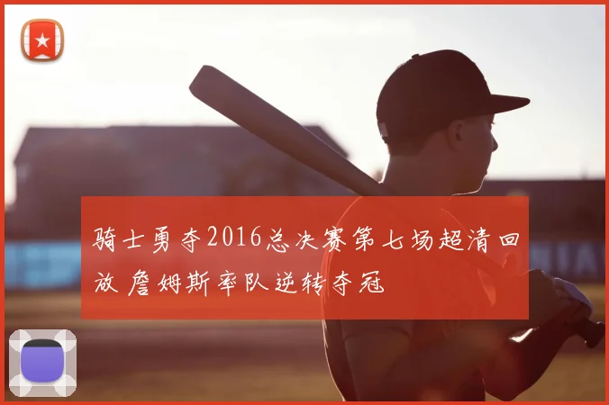 骑士勇夺2016总决赛第七场超清回放 詹姆斯率队逆转夺冠