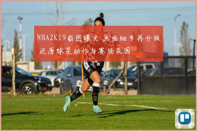 NBA2K19截图曝光 画面细节再升级 还原球星动作与赛场氛围