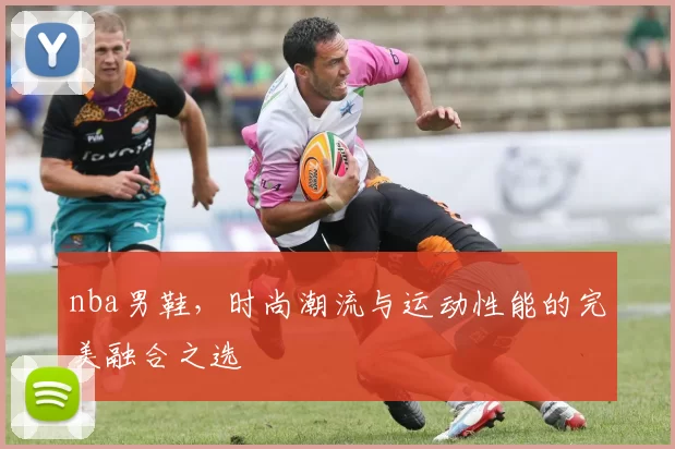 nba男鞋，时尚潮流与运动性能的完美融合之选