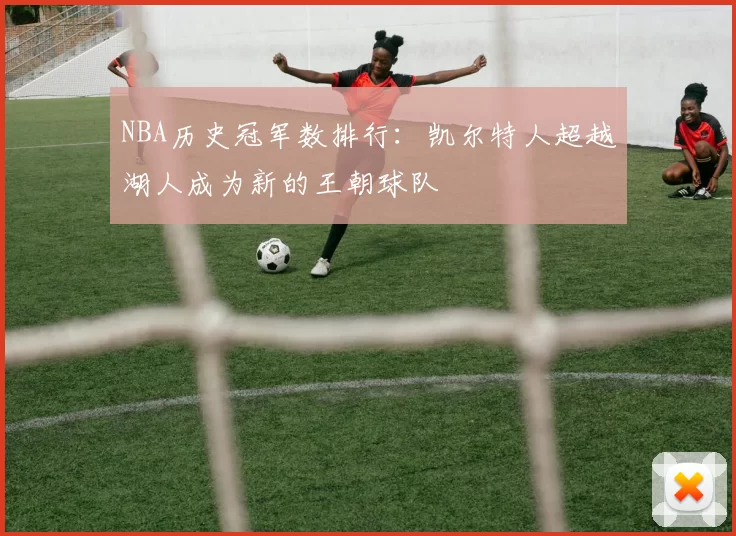 NBA历史冠军数排行：凯尔特人超越湖人成为新的王朝球队