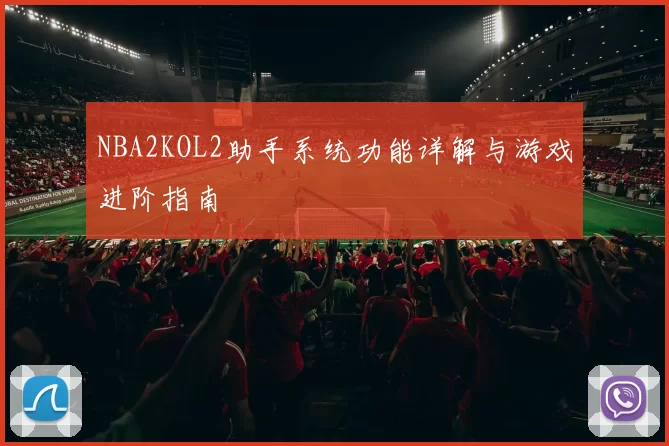 NBA2KOL2助手系统功能详解与游戏进阶指南
