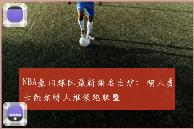 NBA豪门球队最新排名出炉：湖人勇士凯尔特人谁领跑联盟