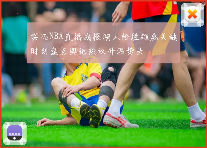 实况NBA直播战报湖人险胜雄鹿关键时刻盘点舆论热议升温势头