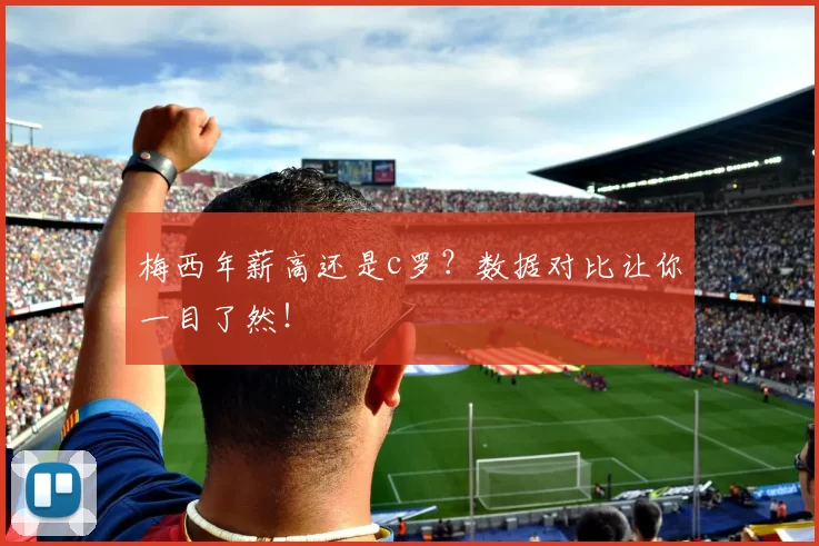 梅西年薪高还是c罗？数据对比让你一目了然！