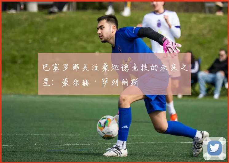 巴塞罗那关注桑坦德竞技的未来之星：豪尔赫·萨利纳斯