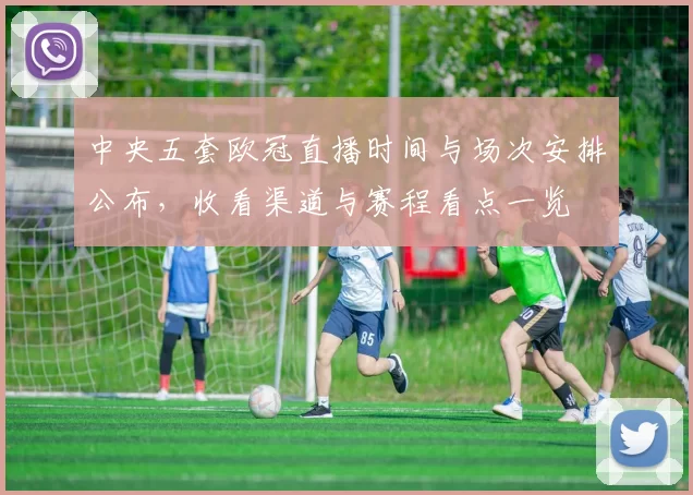 中央五套欧冠直播时间与场次安排公布，收看渠道与赛程看点一览