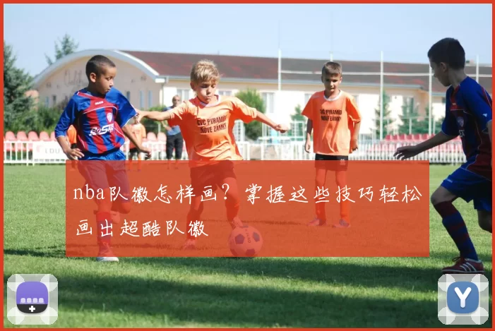 nba队徽怎样画？掌握这些技巧轻松画出超酷队徽