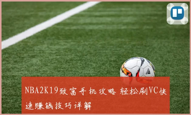 NBA2K19致富手机攻略 轻松刷VC快速赚钱技巧详解