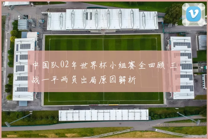 中国队02年世界杯小组赛全回顾 三战一平两负出局原因解析