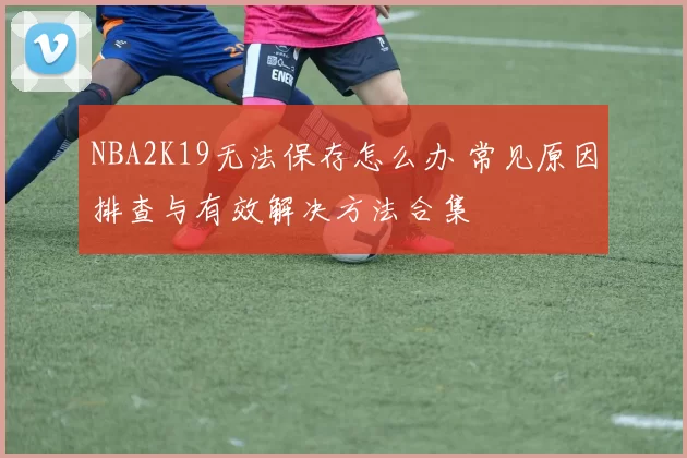 NBA2K19无法保存怎么办 常见原因排查与有效解决方法合集