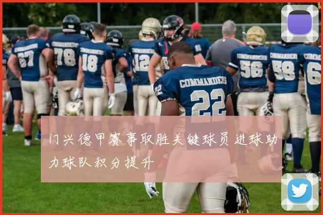 门兴德甲赛事取胜关键球员进球助力球队积分提升