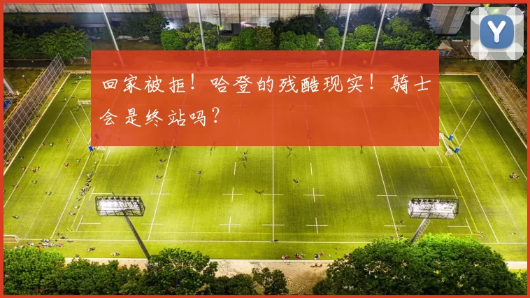 回家被拒！哈登的残酷现实！骑士会是终站吗？